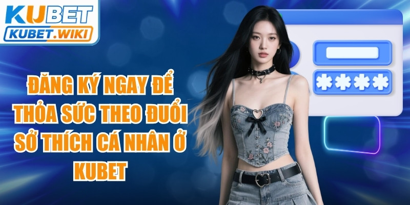 Đăng ký ngay để thỏa sức theo đuổi sở thích cá nhân ở Kubet