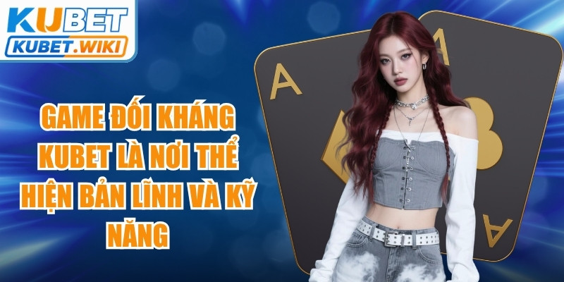 Game đối kháng Kubet là nơi thể hiện bản lĩnh và kỹ năng