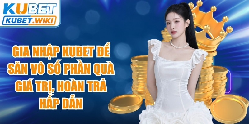 Gia nhập Kubet để săn vô số phần quà giá trị, hoàn trả hấp dẫn