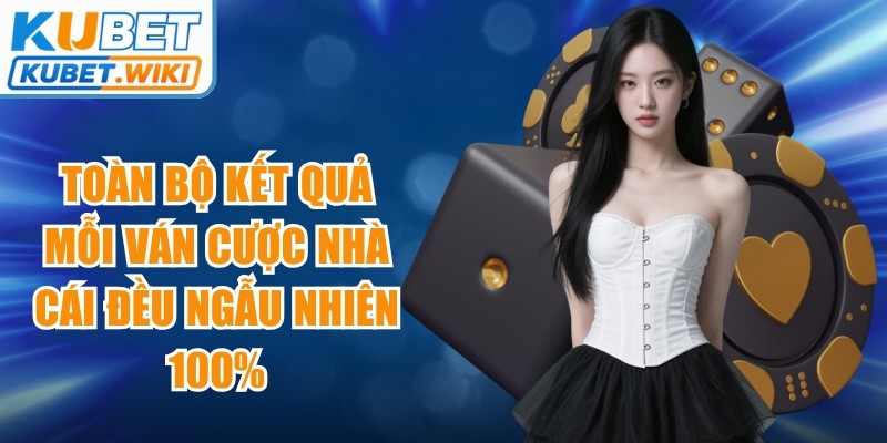 Toàn bộ kết quả mỗi ván cược nhà cái đều ngẫu nhiên 100%