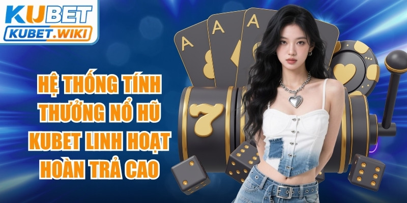 Hệ thống tính thưởng nổ hũ Kubet linh hoạt cùng tỷ lệ hoàn trả cao